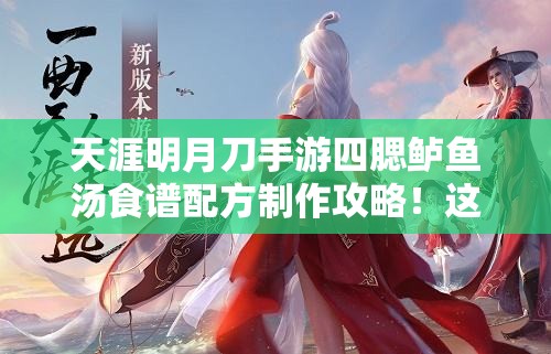 天涯明月刀手游四腮鱸魚湯食譜配方制作攻略！這碗湯絕了！