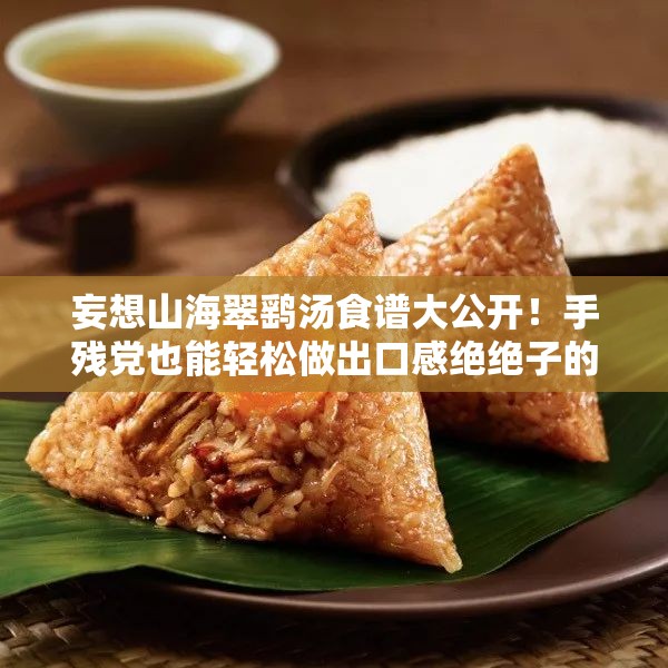 妄想山海翠鷂湯食譜大公開！手殘黨也能輕松做出口感絕絕子的秘方